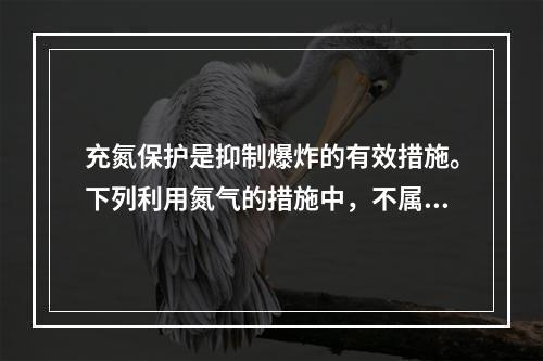 充氮保护是抑制爆炸的有效措施。下列利用氮气的措施中，不属于抑