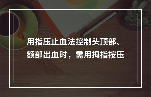 用指压止血法控制头顶部、额部出血时，需用拇指按压