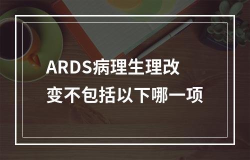 ARDS病理生理改变不包括以下哪一项