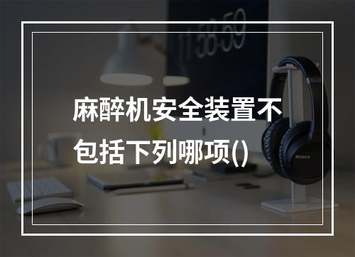 麻醉机安全装置不包括下列哪项()