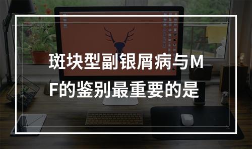 斑块型副银屑病与MF的鉴别最重要的是