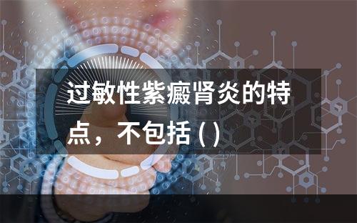 过敏性紫癜肾炎的特点，不包括 ( )