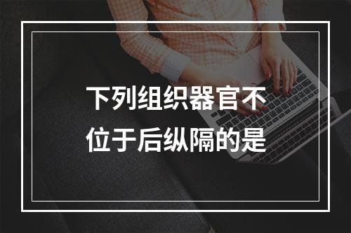 下列组织器官不位于后纵隔的是