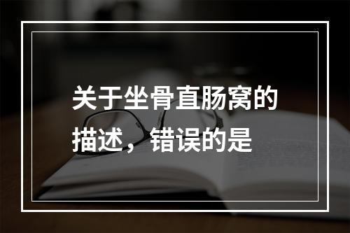 关于坐骨直肠窝的描述，错误的是