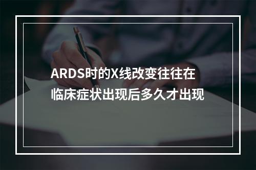 ARDS时的X线改变往往在临床症状出现后多久才出现