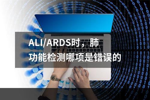 ALI/ARDS时，肺功能检测哪项是错误的