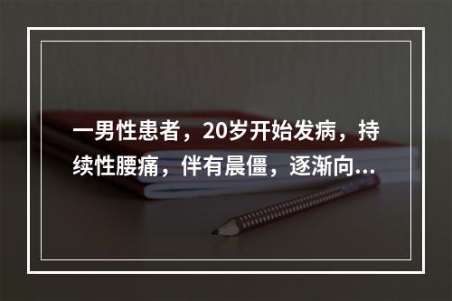 一男性患者，20岁开始发病，持续性腰痛，伴有晨僵，逐渐向上发