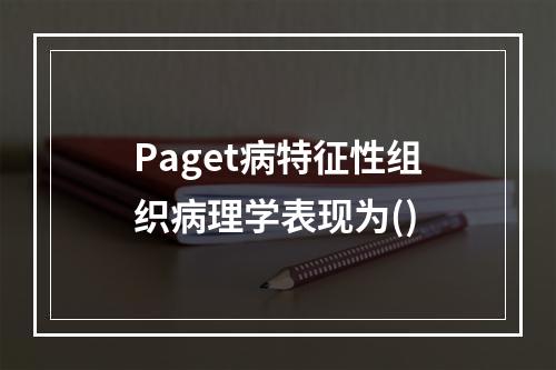 Paget病特征性组织病理学表现为()