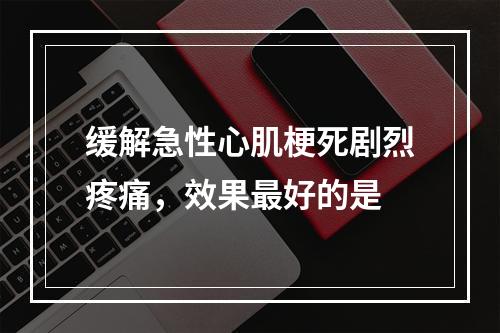 缓解急性心肌梗死剧烈疼痛，效果最好的是