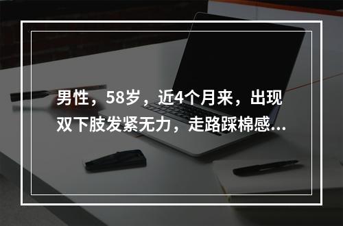 男性，58岁，近4个月来，出现双下肢发紧无力，走路踩棉感，1