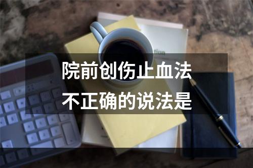 院前创伤止血法不正确的说法是