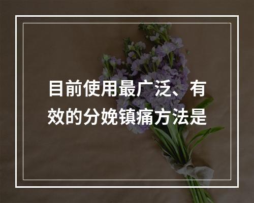 目前使用最广泛、有效的分娩镇痛方法是