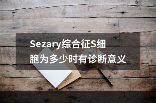 Sezary综合征S细胞为多少时有诊断意义