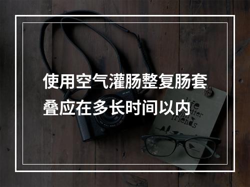 使用空气灌肠整复肠套叠应在多长时间以内