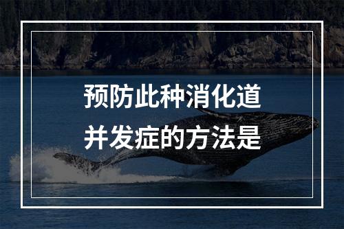 预防此种消化道并发症的方法是