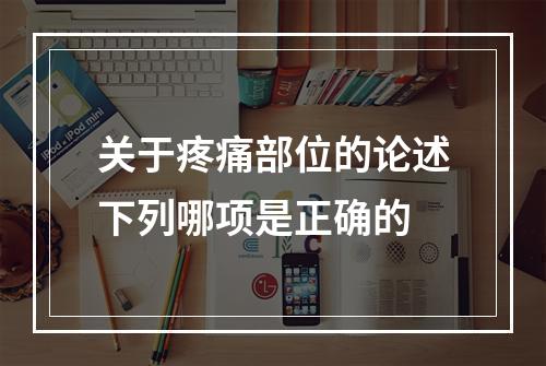 关于疼痛部位的论述下列哪项是正确的