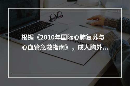 根据《2010年国际心肺复苏与心血管急救指南》，成人胸外心