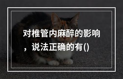 对椎管内麻醉的影响，说法正确的有()