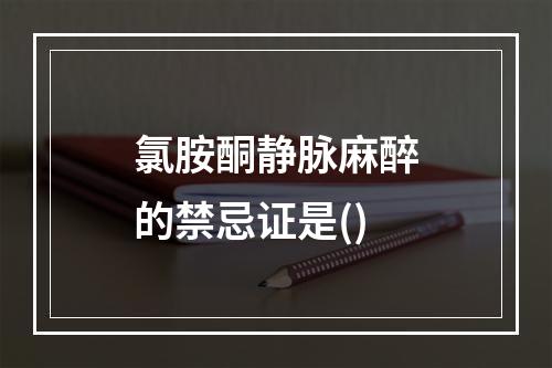 氯胺酮静脉麻醉的禁忌证是()