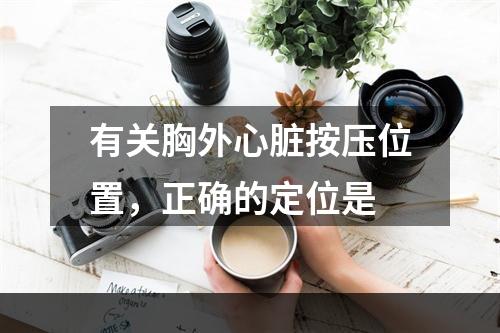 有关胸外心脏按压位置，正确的定位是