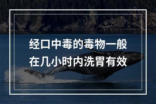 经口中毒的毒物一般在几小时内洗胃有效