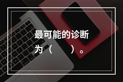 最可能的诊断为（　　）。