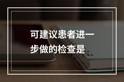 可建议患者进一步做的检查是