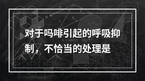 对于吗啡引起的呼吸抑制，不恰当的处理是