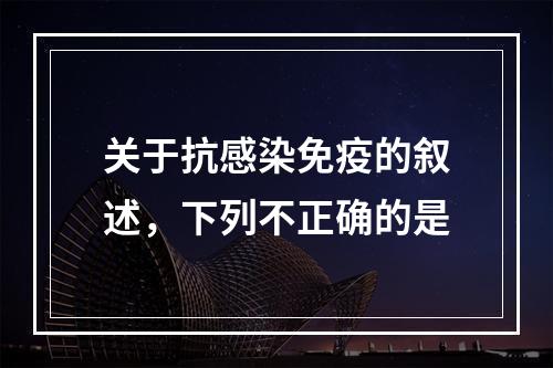 关于抗感染免疫的叙述，下列不正确的是