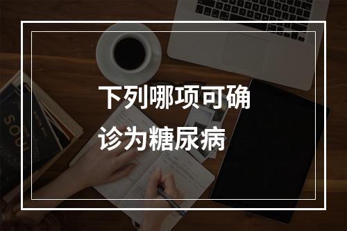 下列哪项可确诊为糖尿病