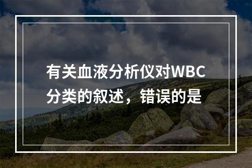 有关血液分析仪对WBC分类的叙述，错误的是