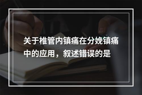 关于椎管内镇痛在分娩镇痛中的应用，叙述错误的是