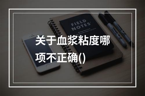 关于血浆粘度哪项不正确()