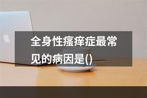 全身性瘙痒症最常见的病因是()