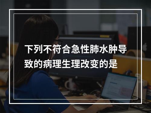 下列不符合急性肺水肿导致的病理生理改变的是