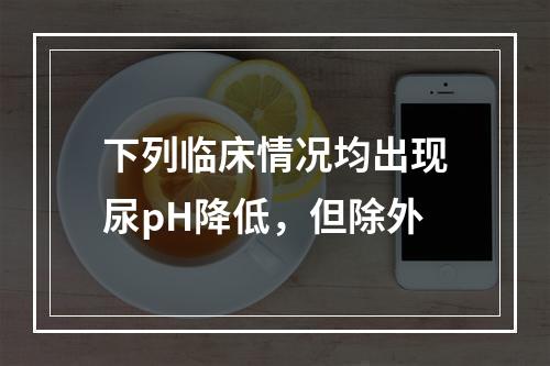 下列临床情况均出现尿pH降低，但除外