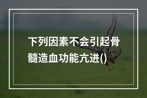 下列因素不会引起骨髓造血功能亢进()