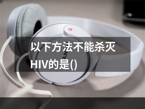 以下方法不能杀灭HIV的是()