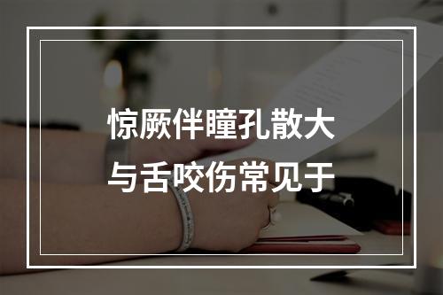 惊厥伴瞳孔散大与舌咬伤常见于