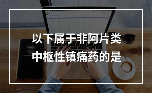 以下属于非阿片类中枢性镇痛药的是