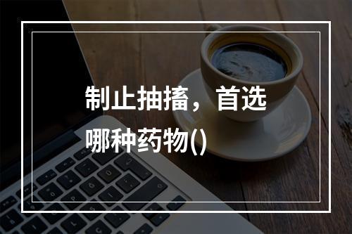 制止抽搐，首选哪种药物()