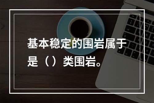 基本稳定的围岩属于是（ ）类围岩。