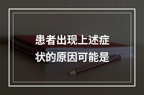 患者出现上述症状的原因可能是