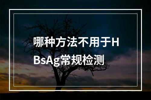 哪种方法不用于HBsAg常规检测