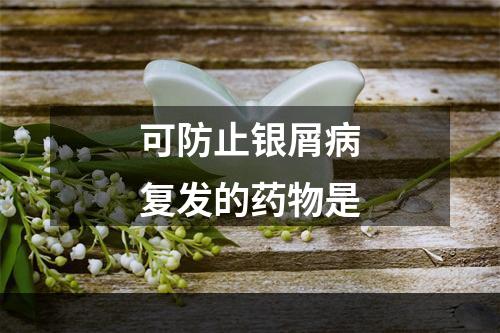 可防止银屑病复发的药物是