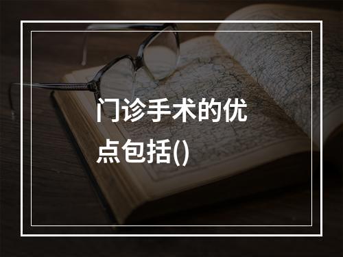 门诊手术的优点包括()