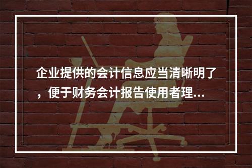 企业提供的会计信息应当清晰明了，便于财务会计报告使用者理解和