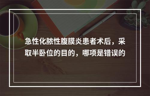 急性化脓性腹膜炎患者术后，采取半卧位的目的，哪项是错误的