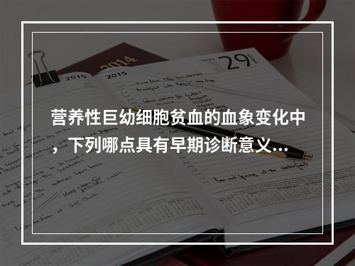 营养性巨幼细胞贫血的血象变化中，下列哪点具有早期诊断意义 (