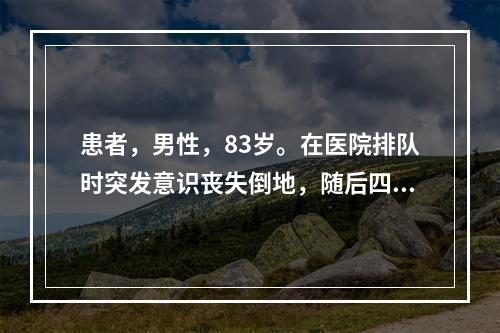 患者，男性，83岁。在医院排队时突发意识丧失倒地，随后四肢抽